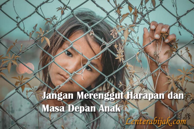 Jangan Merenggut Harapan Dan Masa Depan Anak Lentera Bijak