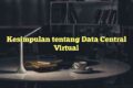 Kesimpulan tentang Data Central Virtual