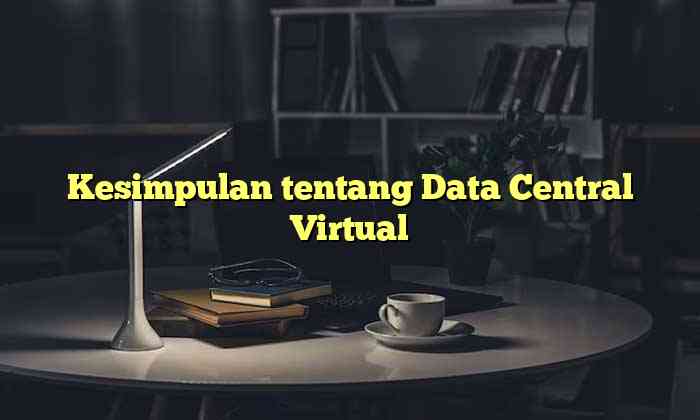 Kesimpulan tentang Data Central Virtual