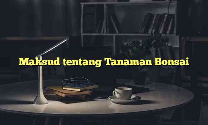 Maksud tentang Tanaman Bonsai